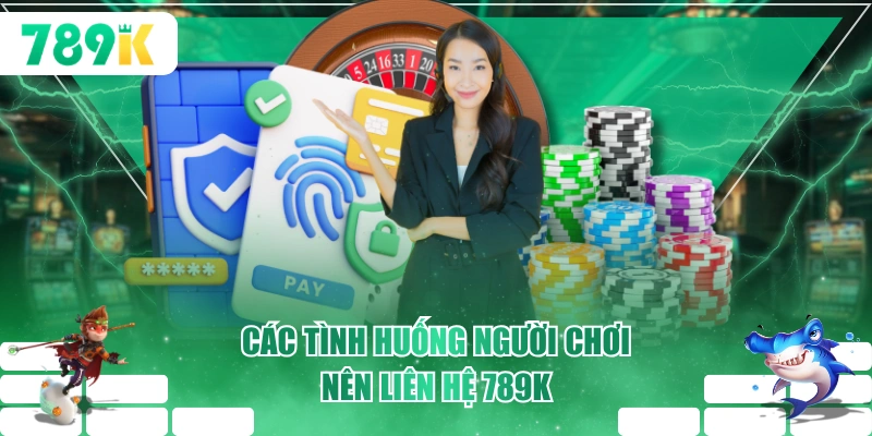 Các tình huống người chơi nên liên hệ 789K