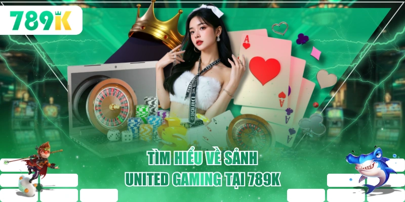 Tìm hiểu về sảnh United Gaming tại 789K